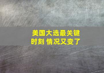 美国大选最关键时刻 情况又变了